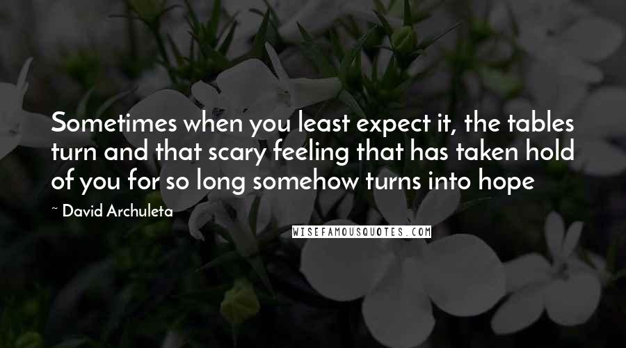 David Archuleta Quotes: Sometimes when you least expect it, the tables turn and that scary feeling that has taken hold of you for so long somehow turns into hope