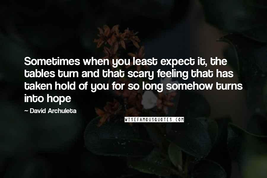 David Archuleta Quotes: Sometimes when you least expect it, the tables turn and that scary feeling that has taken hold of you for so long somehow turns into hope