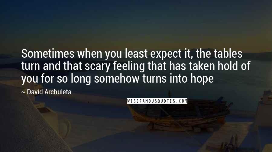 David Archuleta Quotes: Sometimes when you least expect it, the tables turn and that scary feeling that has taken hold of you for so long somehow turns into hope