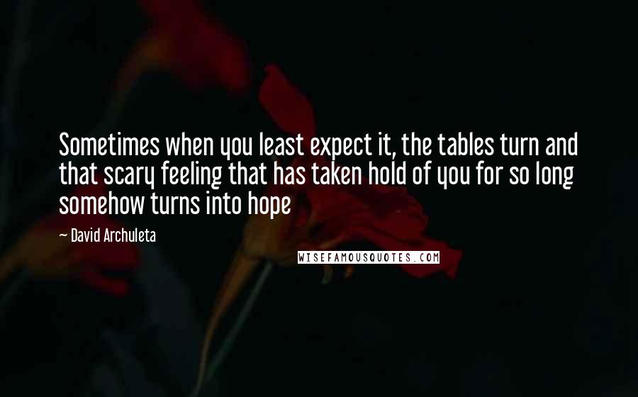David Archuleta Quotes: Sometimes when you least expect it, the tables turn and that scary feeling that has taken hold of you for so long somehow turns into hope