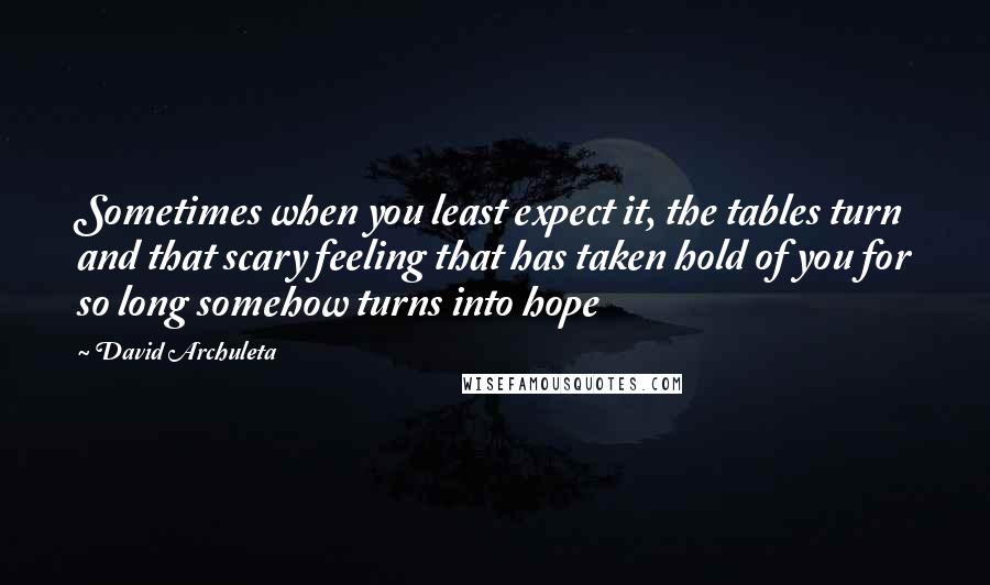 David Archuleta Quotes: Sometimes when you least expect it, the tables turn and that scary feeling that has taken hold of you for so long somehow turns into hope