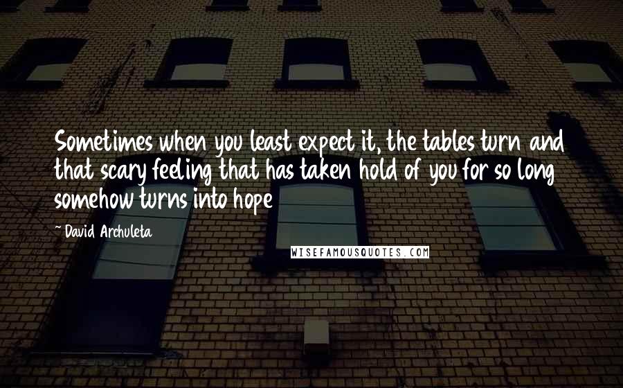 David Archuleta Quotes: Sometimes when you least expect it, the tables turn and that scary feeling that has taken hold of you for so long somehow turns into hope