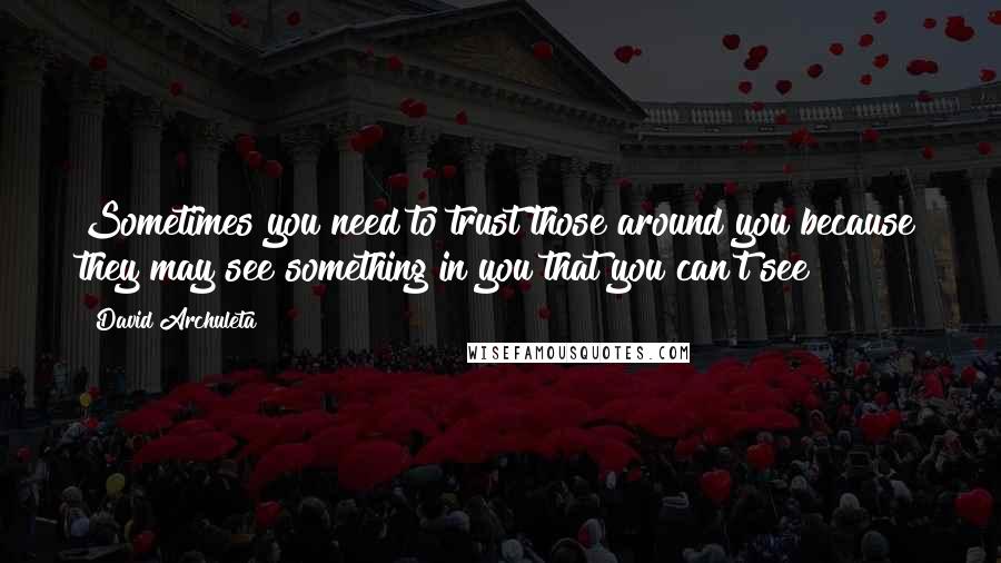 David Archuleta Quotes: Sometimes you need to trust those around you because they may see something in you that you can't see