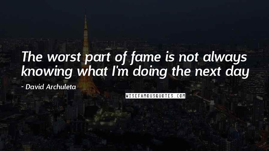David Archuleta Quotes: The worst part of fame is not always knowing what I'm doing the next day
