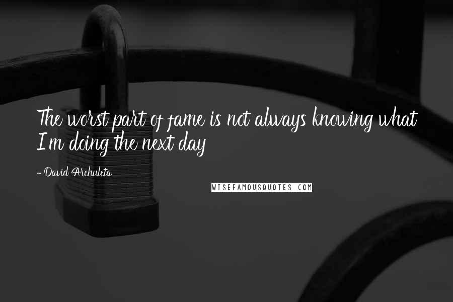 David Archuleta Quotes: The worst part of fame is not always knowing what I'm doing the next day
