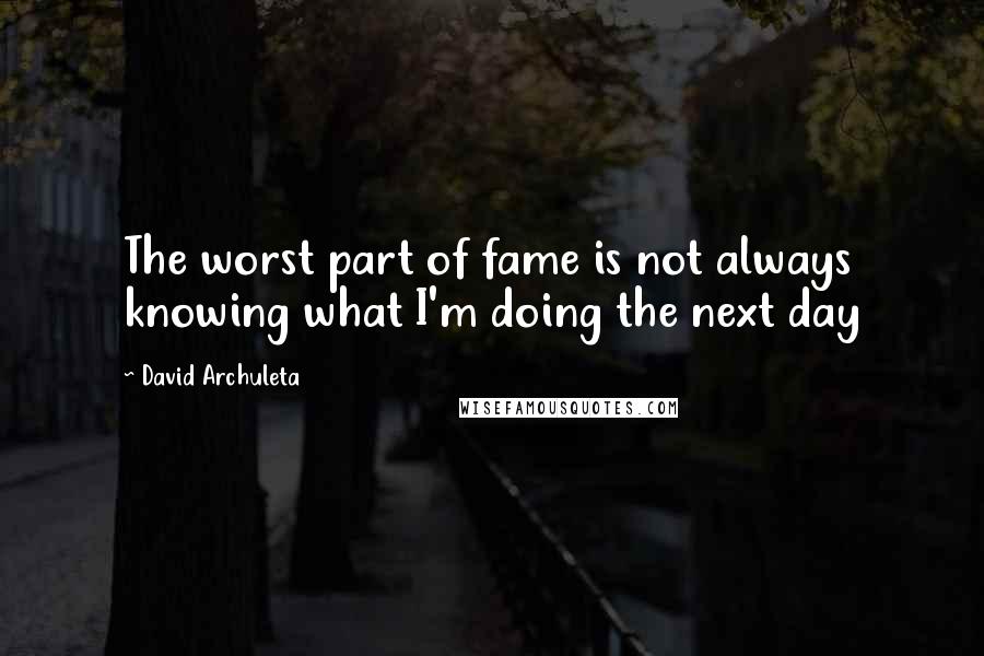 David Archuleta Quotes: The worst part of fame is not always knowing what I'm doing the next day