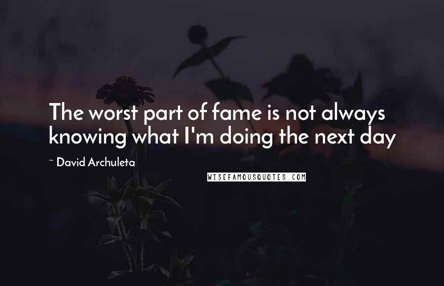 David Archuleta Quotes: The worst part of fame is not always knowing what I'm doing the next day