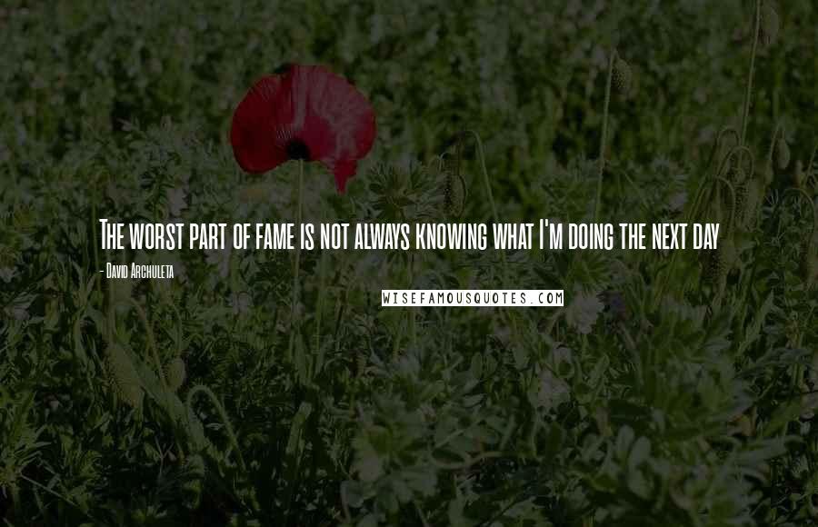 David Archuleta Quotes: The worst part of fame is not always knowing what I'm doing the next day