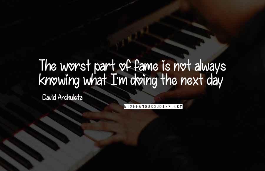 David Archuleta Quotes: The worst part of fame is not always knowing what I'm doing the next day