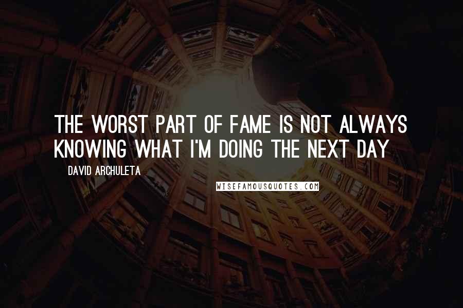 David Archuleta Quotes: The worst part of fame is not always knowing what I'm doing the next day