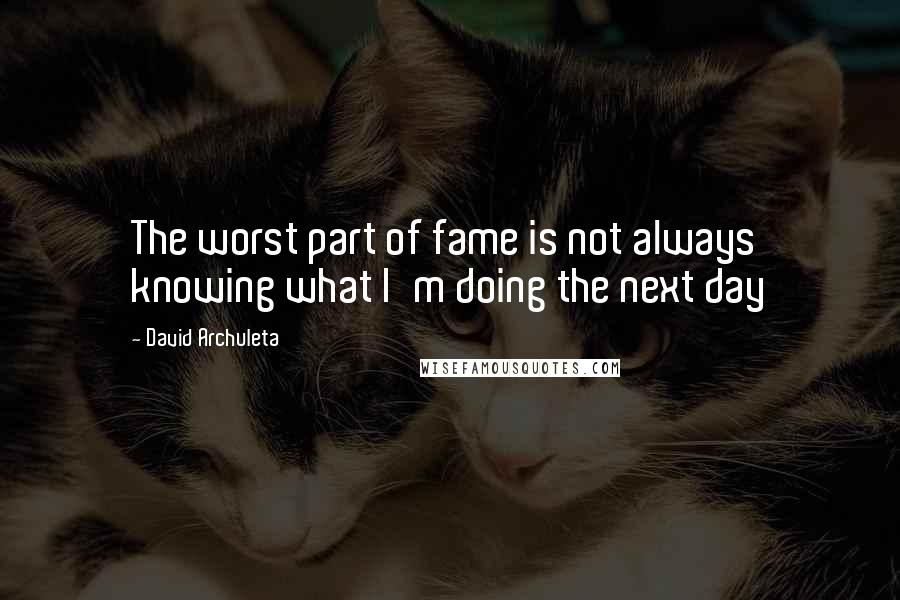 David Archuleta Quotes: The worst part of fame is not always knowing what I'm doing the next day