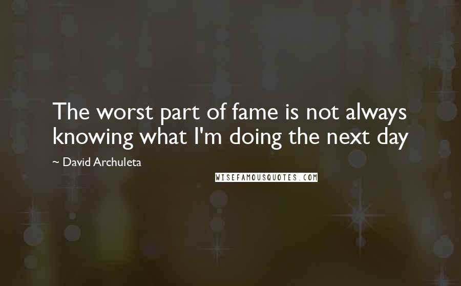 David Archuleta Quotes: The worst part of fame is not always knowing what I'm doing the next day