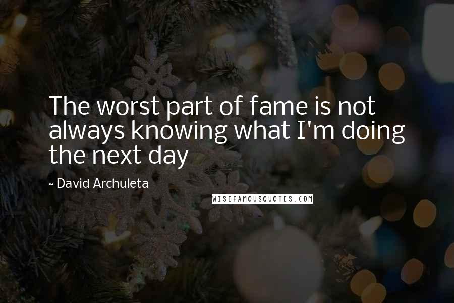 David Archuleta Quotes: The worst part of fame is not always knowing what I'm doing the next day