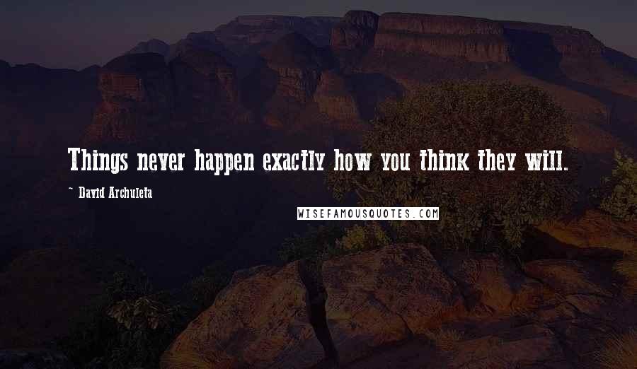 David Archuleta Quotes: Things never happen exactly how you think they will.