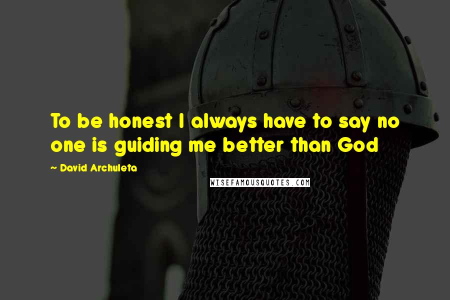 David Archuleta Quotes: To be honest I always have to say no one is guiding me better than God