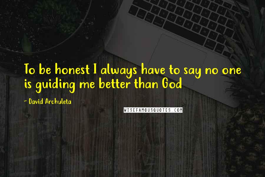 David Archuleta Quotes: To be honest I always have to say no one is guiding me better than God