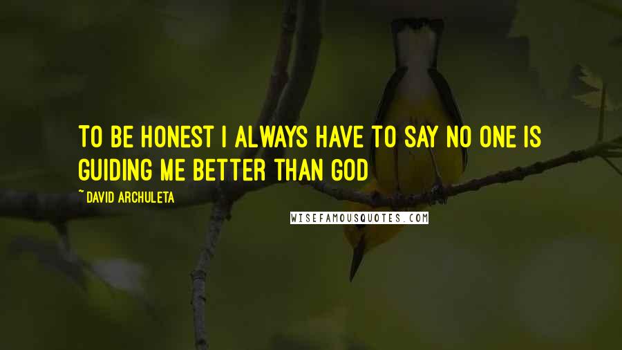 David Archuleta Quotes: To be honest I always have to say no one is guiding me better than God