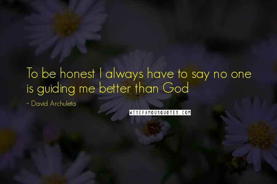 David Archuleta Quotes: To be honest I always have to say no one is guiding me better than God