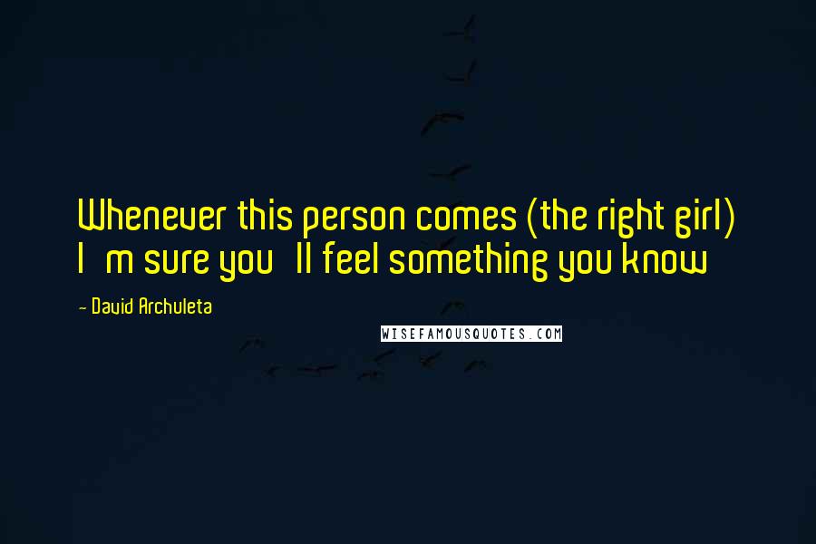 David Archuleta Quotes: Whenever this person comes (the right girl) I'm sure you'll feel something you know