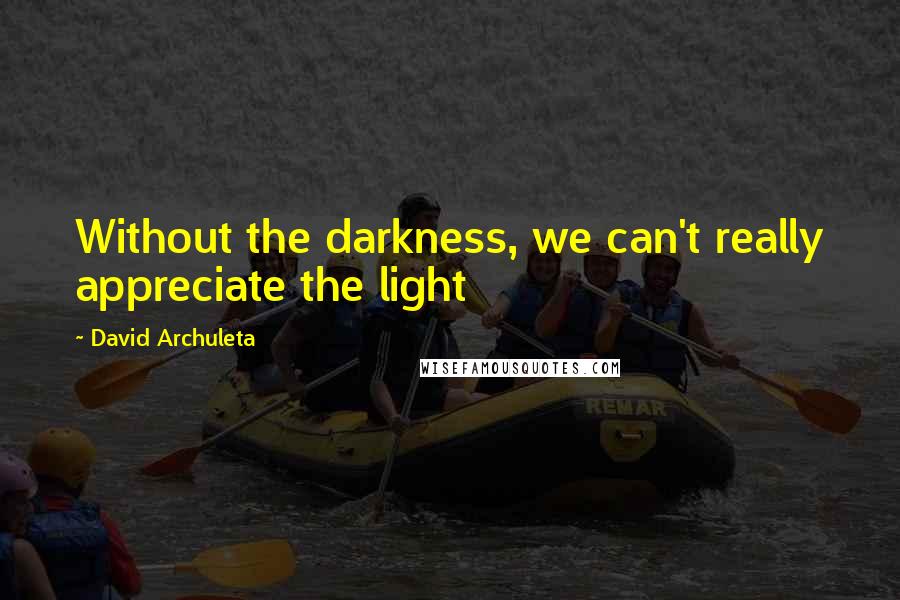 David Archuleta Quotes: Without the darkness, we can't really appreciate the light