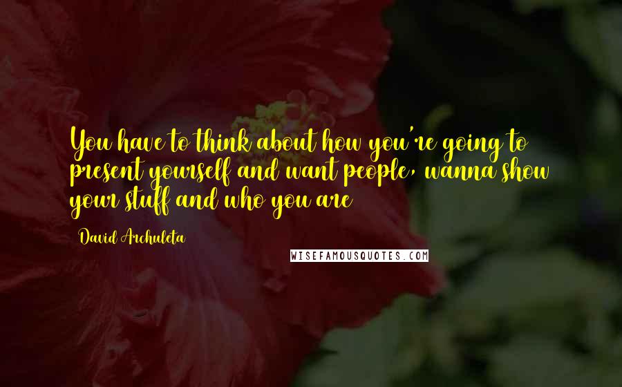 David Archuleta Quotes: You have to think about how you're going to present yourself and want people, wanna show your stuff and who you are