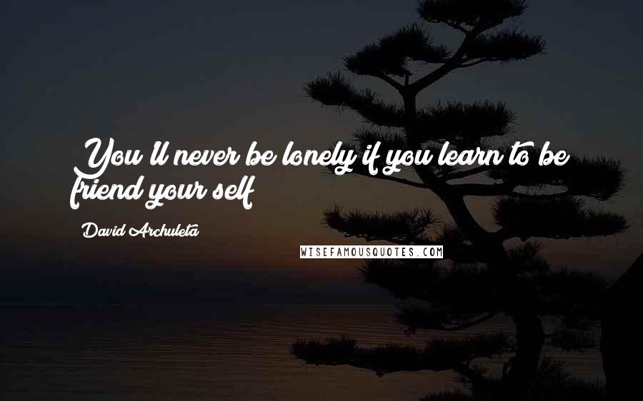 David Archuleta Quotes: You'll never be lonely if you learn to be friend your self