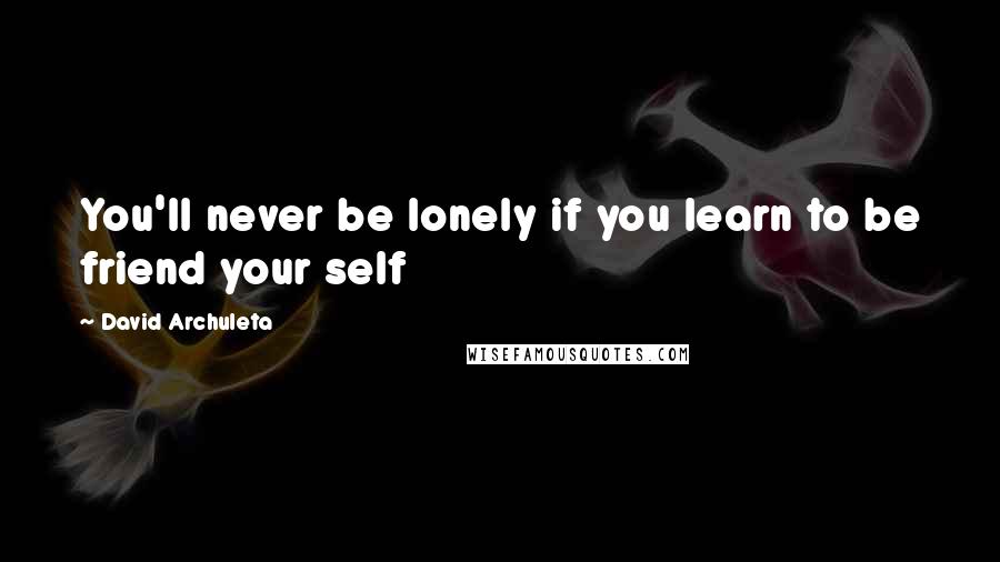 David Archuleta Quotes: You'll never be lonely if you learn to be friend your self