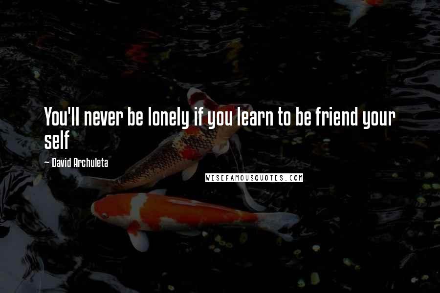 David Archuleta Quotes: You'll never be lonely if you learn to be friend your self