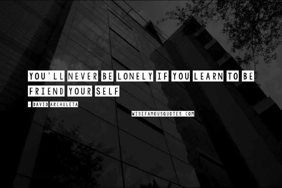 David Archuleta Quotes: You'll never be lonely if you learn to be friend your self