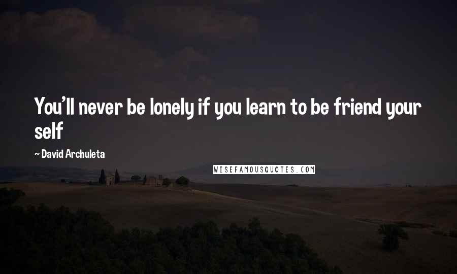 David Archuleta Quotes: You'll never be lonely if you learn to be friend your self