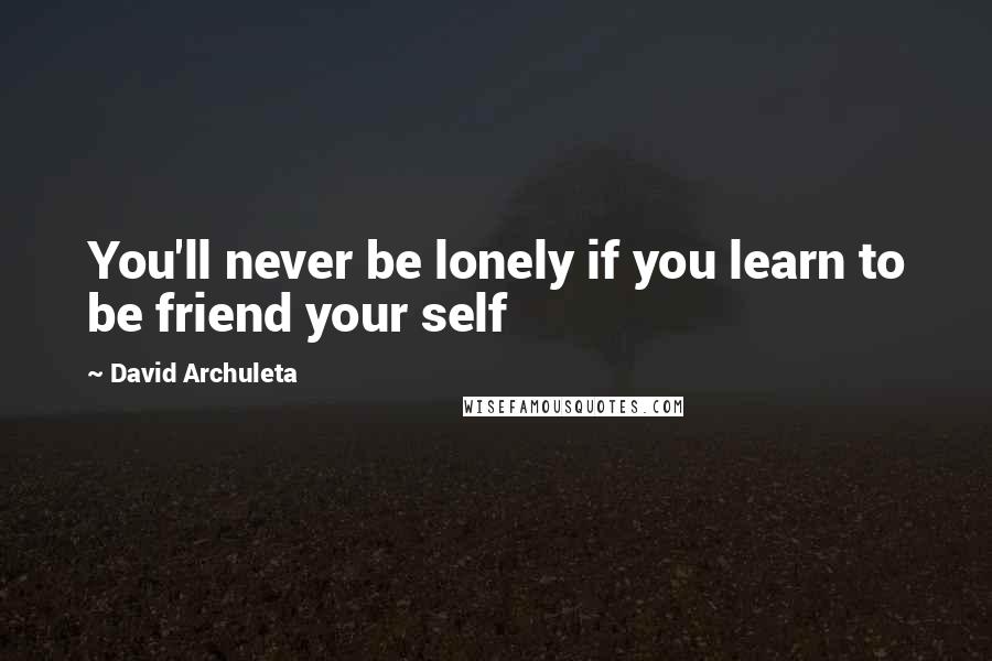 David Archuleta Quotes: You'll never be lonely if you learn to be friend your self