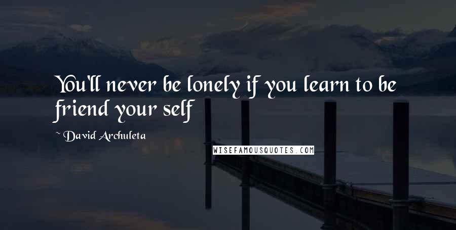 David Archuleta Quotes: You'll never be lonely if you learn to be friend your self