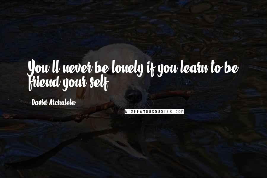 David Archuleta Quotes: You'll never be lonely if you learn to be friend your self