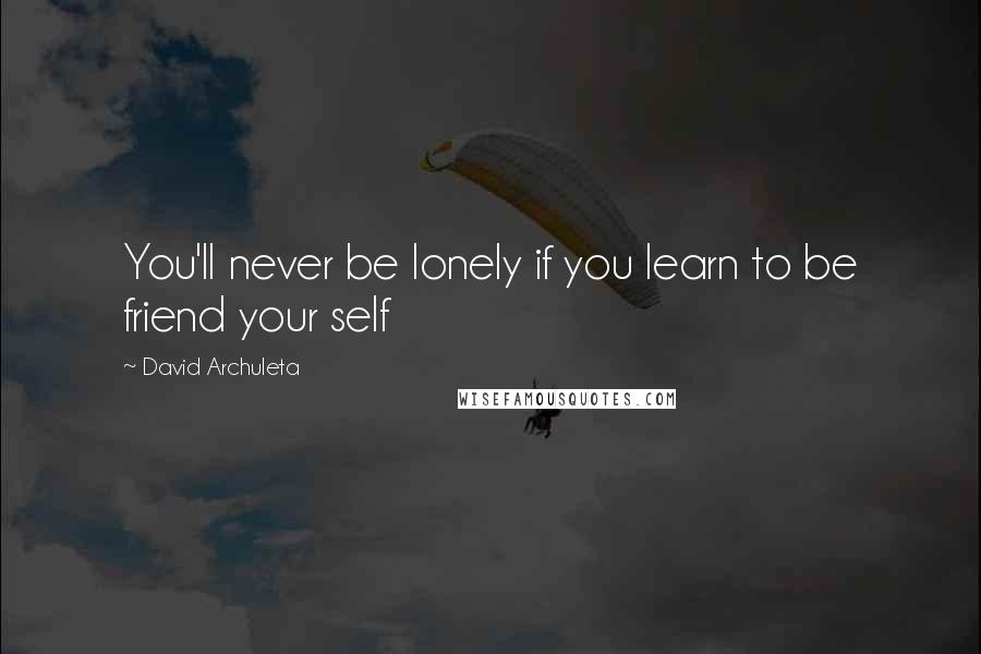 David Archuleta Quotes: You'll never be lonely if you learn to be friend your self