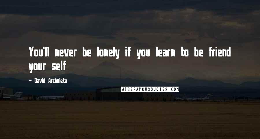 David Archuleta Quotes: You'll never be lonely if you learn to be friend your self