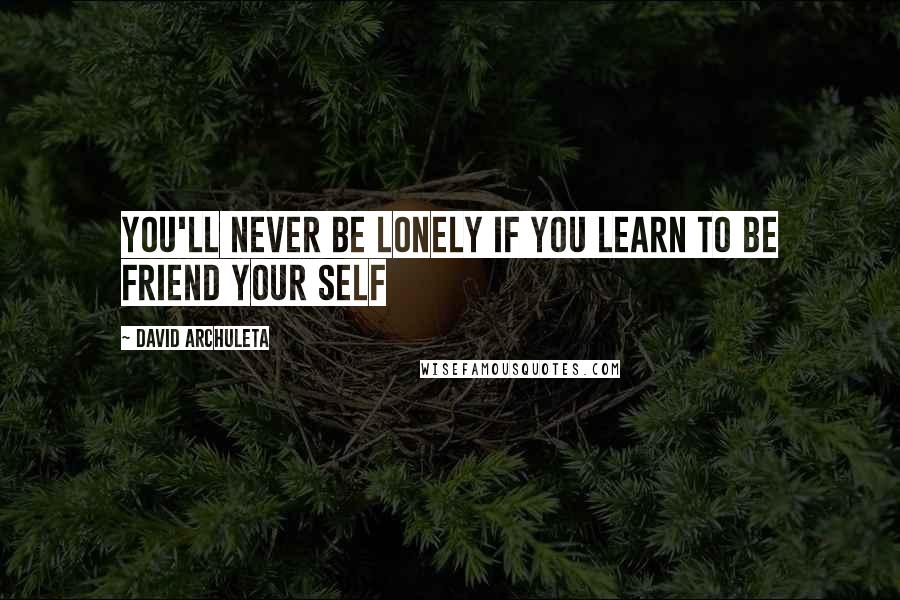 David Archuleta Quotes: You'll never be lonely if you learn to be friend your self