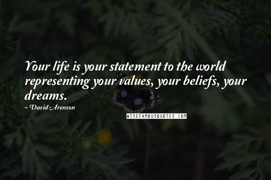 David Arenson Quotes: Your life is your statement to the world representing your values, your beliefs, your dreams.