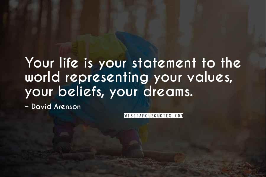 David Arenson Quotes: Your life is your statement to the world representing your values, your beliefs, your dreams.
