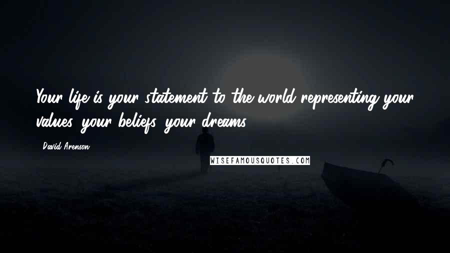 David Arenson Quotes: Your life is your statement to the world representing your values, your beliefs, your dreams.