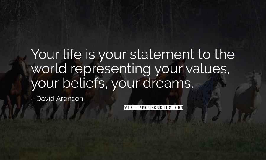 David Arenson Quotes: Your life is your statement to the world representing your values, your beliefs, your dreams.