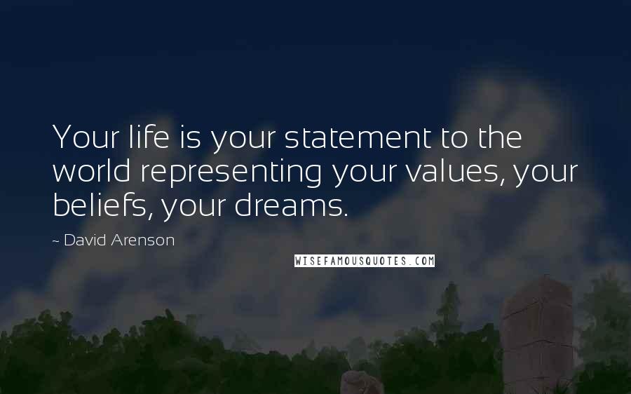 David Arenson Quotes: Your life is your statement to the world representing your values, your beliefs, your dreams.