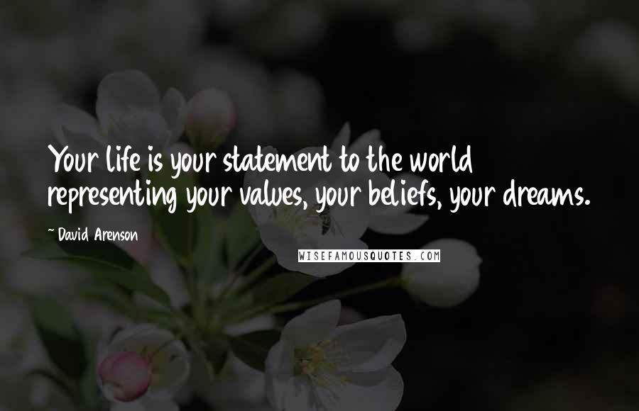 David Arenson Quotes: Your life is your statement to the world representing your values, your beliefs, your dreams.