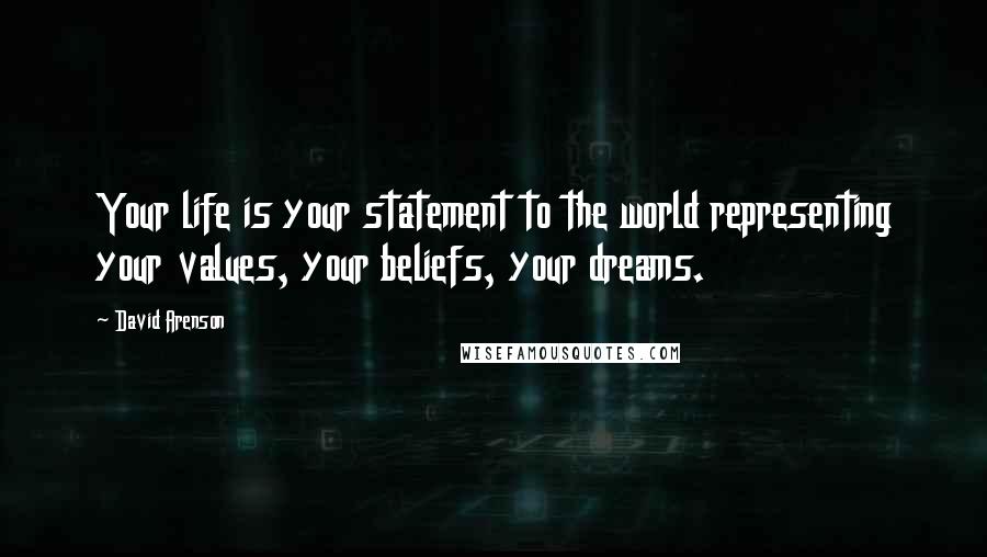 David Arenson Quotes: Your life is your statement to the world representing your values, your beliefs, your dreams.