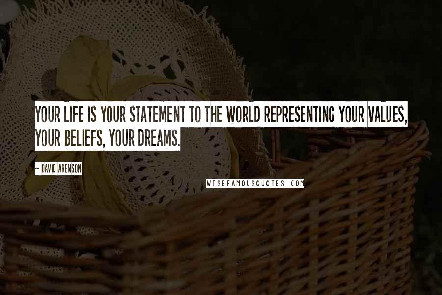 David Arenson Quotes: Your life is your statement to the world representing your values, your beliefs, your dreams.