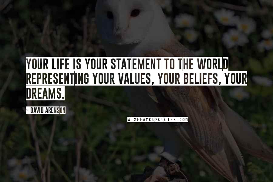 David Arenson Quotes: Your life is your statement to the world representing your values, your beliefs, your dreams.