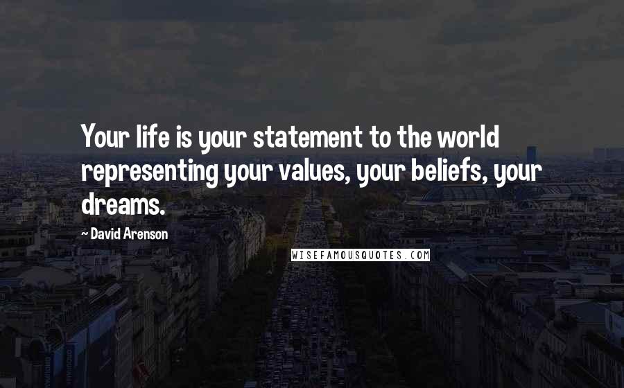 David Arenson Quotes: Your life is your statement to the world representing your values, your beliefs, your dreams.