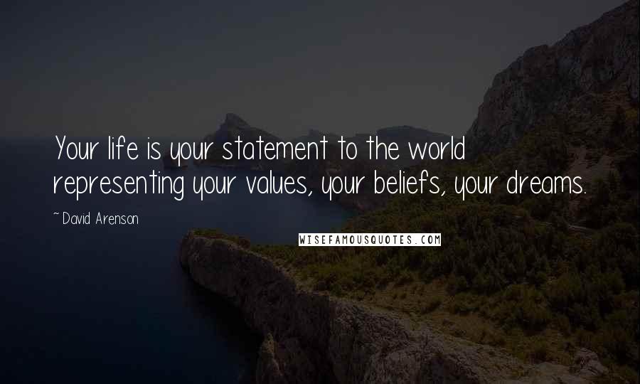 David Arenson Quotes: Your life is your statement to the world representing your values, your beliefs, your dreams.