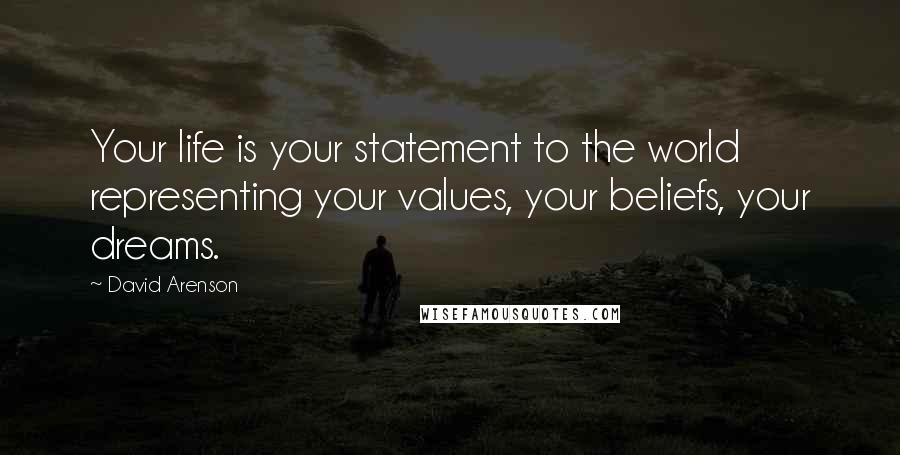 David Arenson Quotes: Your life is your statement to the world representing your values, your beliefs, your dreams.