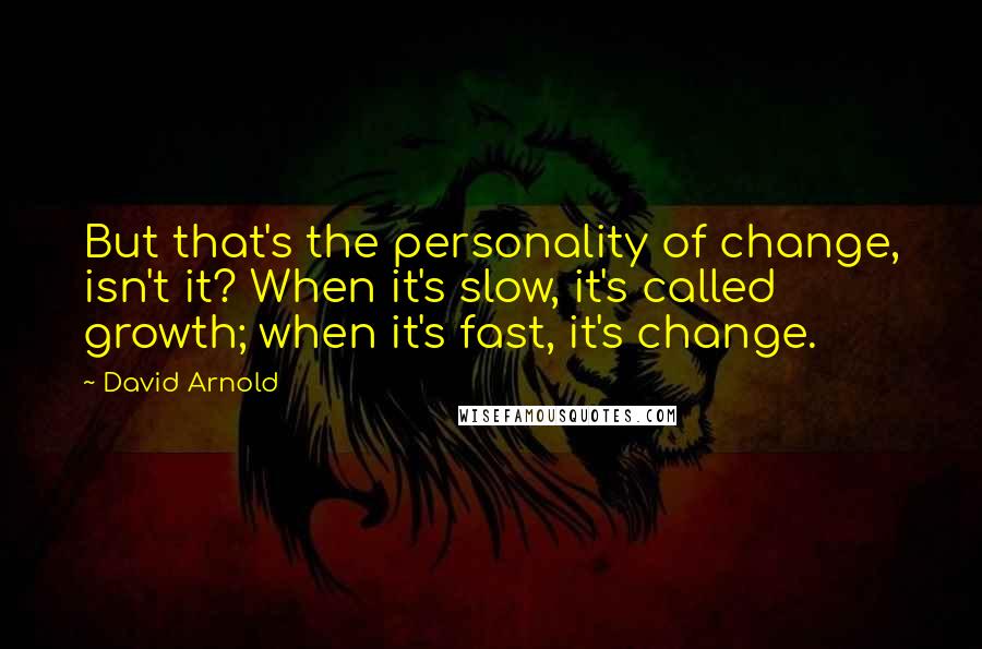 David Arnold Quotes: But that's the personality of change, isn't it? When it's slow, it's called growth; when it's fast, it's change.