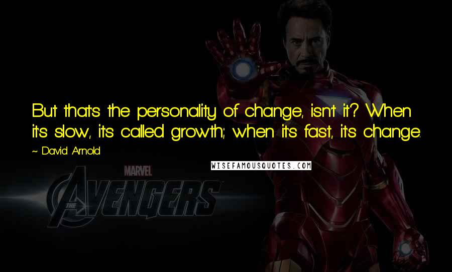 David Arnold Quotes: But that's the personality of change, isn't it? When it's slow, it's called growth; when it's fast, it's change.